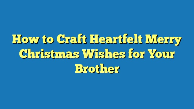 How to Craft Heartfelt Merry Christmas Wishes for Your Brother