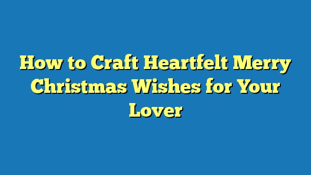 How to Craft Heartfelt Merry Christmas Wishes for Your Lover