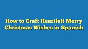 How to Craft Heartfelt Merry Christmas Wishes in Spanish