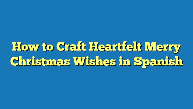 How to Craft Heartfelt Merry Christmas Wishes in Spanish