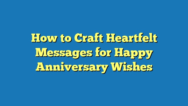 How to Craft Heartfelt Messages for Happy Anniversary Wishes