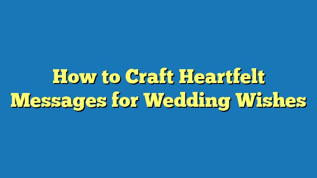 How to Craft Heartfelt Messages for Wedding Wishes