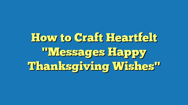 How to Craft Heartfelt "Messages Happy Thanksgiving Wishes"