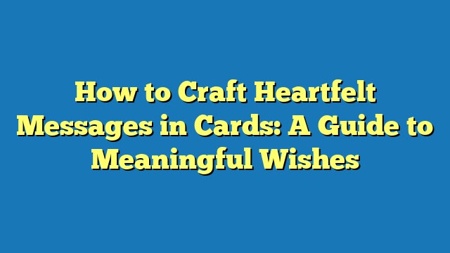 How to Craft Heartfelt Messages in Cards: A Guide to Meaningful Wishes