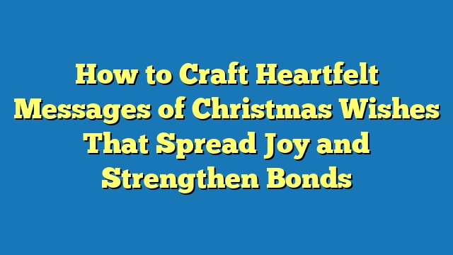 How to Craft Heartfelt Messages of Christmas Wishes That Spread Joy and Strengthen Bonds