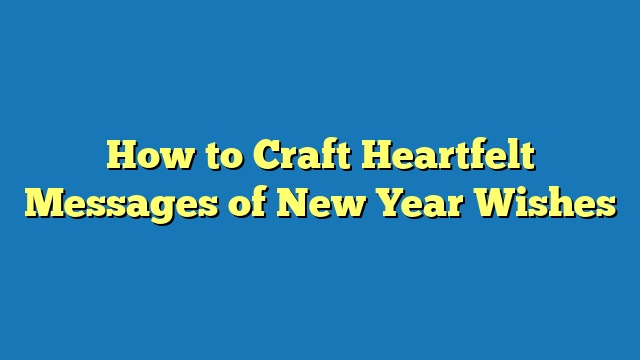 How to Craft Heartfelt Messages of New Year Wishes