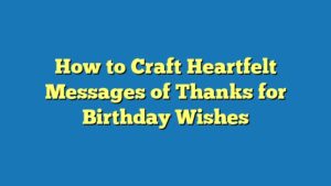 How to Craft Heartfelt Messages of Thanks for Birthday Wishes