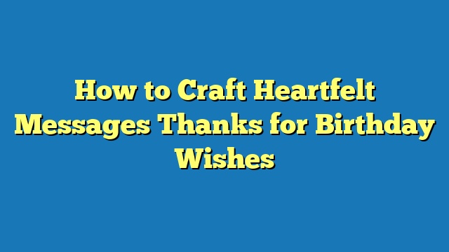 How to Craft Heartfelt Messages Thanks for Birthday Wishes