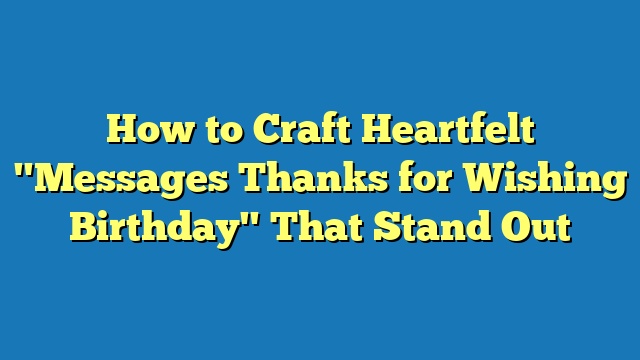 How to Craft Heartfelt "Messages Thanks for Wishing Birthday" That Stand Out