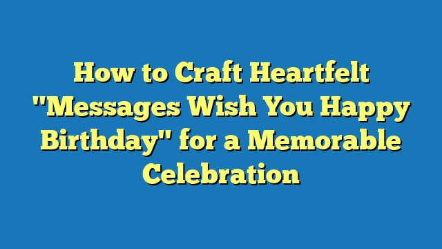 How to Craft Heartfelt "Messages Wish You Happy Birthday" for a Memorable Celebration