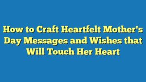 How to Craft Heartfelt Mother's Day Messages and Wishes that Will Touch Her Heart