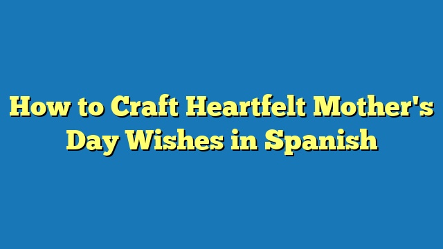 How to Craft Heartfelt Mother's Day Wishes in Spanish