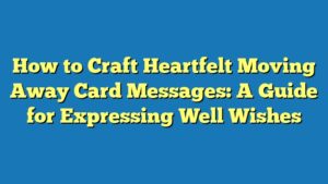 How to Craft Heartfelt Moving Away Card Messages: A Guide for Expressing Well Wishes