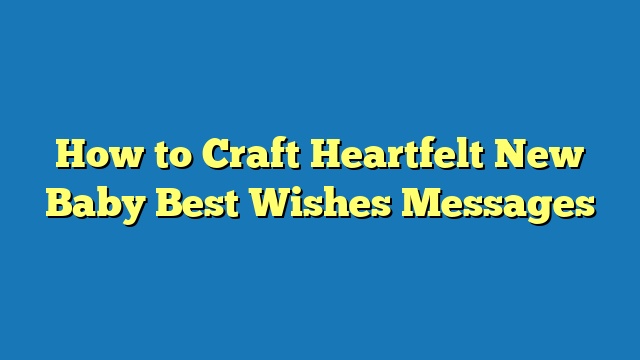 How to Craft Heartfelt New Baby Best Wishes Messages