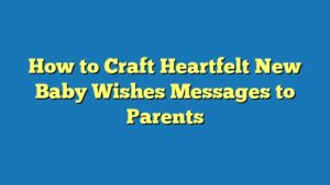 How to Craft Heartfelt New Baby Wishes Messages to Parents