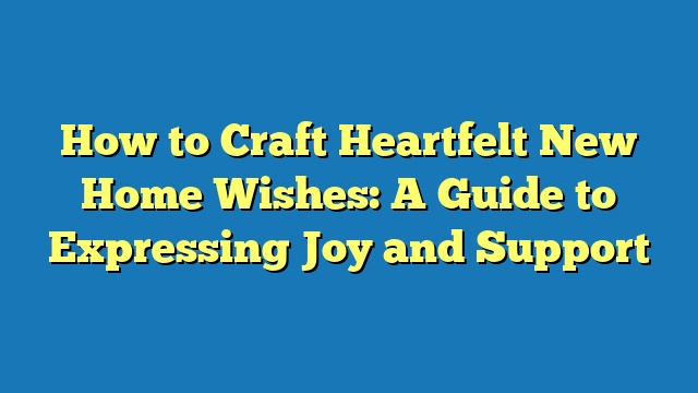 How to Craft Heartfelt New Home Wishes: A Guide to Expressing Joy and Support