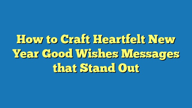 How to Craft Heartfelt New Year Good Wishes Messages that Stand Out