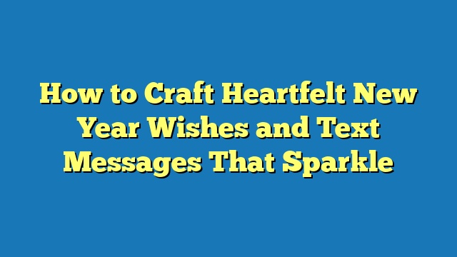 How to Craft Heartfelt New Year Wishes and Text Messages That Sparkle