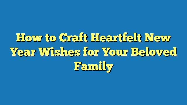 How to Craft Heartfelt New Year Wishes for Your Beloved Family