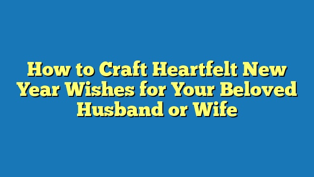 How to Craft Heartfelt New Year Wishes for Your Beloved Husband or Wife