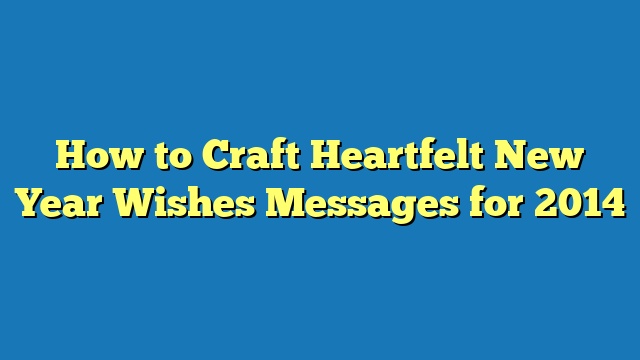 How to Craft Heartfelt New Year Wishes Messages for 2014