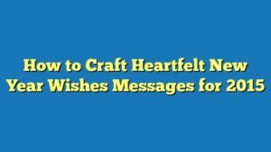 How to Craft Heartfelt New Year Wishes Messages for 2015