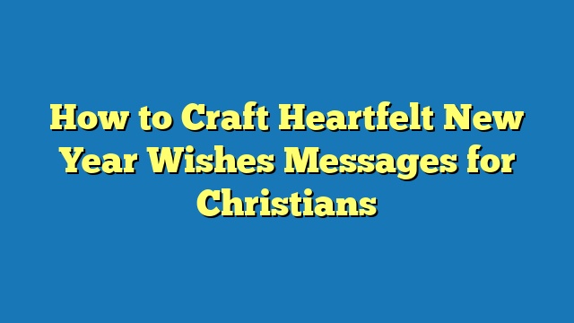 How to Craft Heartfelt New Year Wishes Messages for Christians