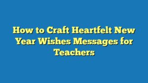 How to Craft Heartfelt New Year Wishes Messages for Teachers