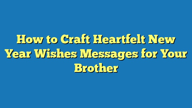 How to Craft Heartfelt New Year Wishes Messages for Your Brother