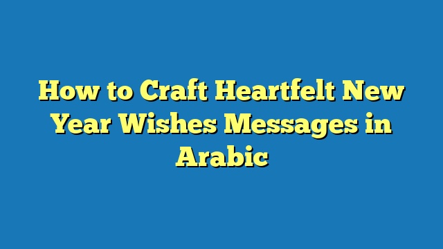 How to Craft Heartfelt New Year Wishes Messages in Arabic