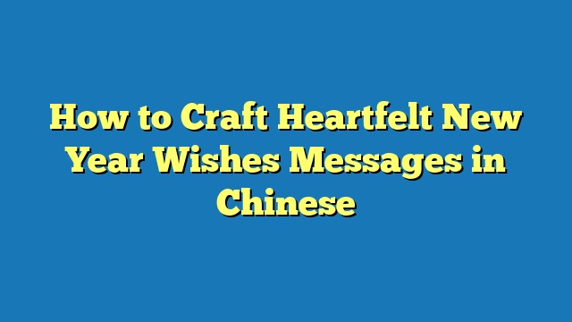 How to Craft Heartfelt New Year Wishes Messages in Chinese