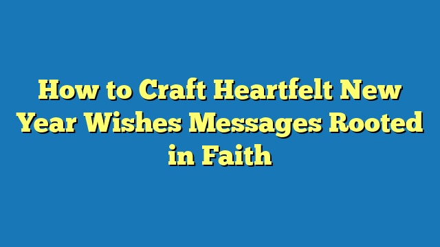 How to Craft Heartfelt New Year Wishes Messages Rooted in Faith