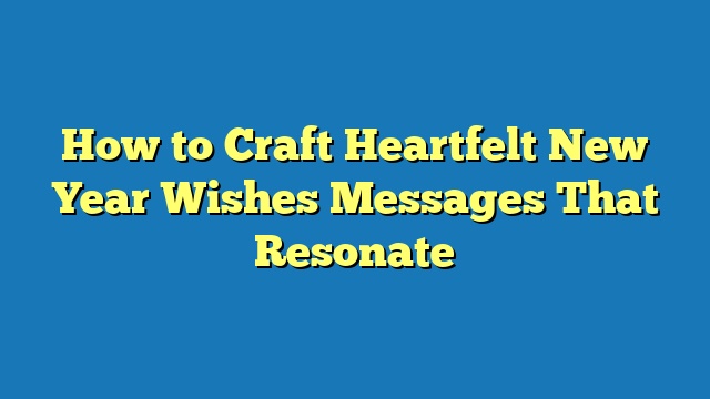 How to Craft Heartfelt New Year Wishes Messages That Resonate