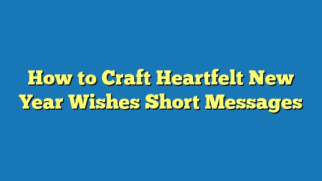 How to Craft Heartfelt New Year Wishes Short Messages