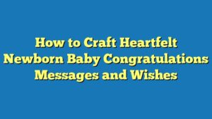 How to Craft Heartfelt Newborn Baby Congratulations Messages and Wishes
