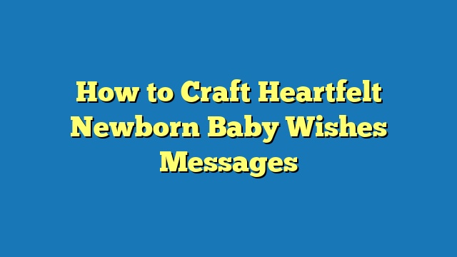 How to Craft Heartfelt Newborn Baby Wishes Messages