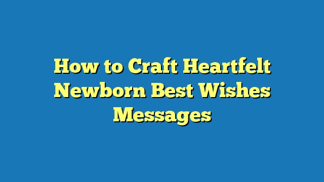 How to Craft Heartfelt Newborn Best Wishes Messages