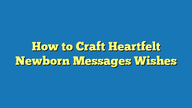 How to Craft Heartfelt Newborn Messages Wishes