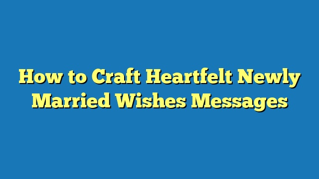 How to Craft Heartfelt Newly Married Wishes Messages