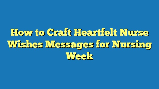 How to Craft Heartfelt Nurse Wishes Messages for Nursing Week