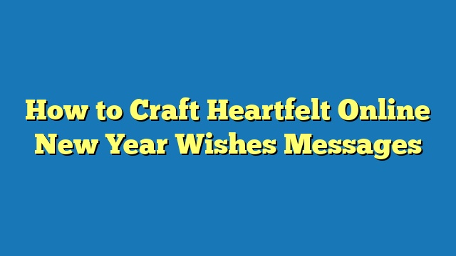 How to Craft Heartfelt Online New Year Wishes Messages