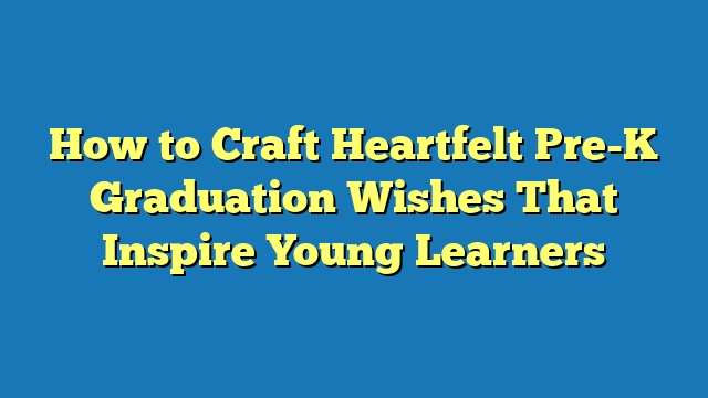 How to Craft Heartfelt Pre-K Graduation Wishes That Inspire Young Learners