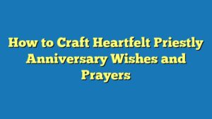 How to Craft Heartfelt Priestly Anniversary Wishes and Prayers
