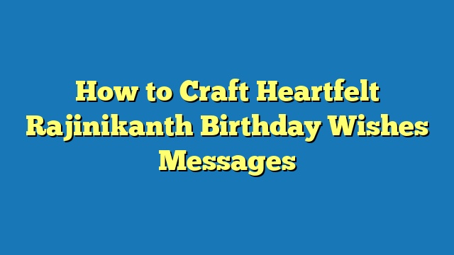 How to Craft Heartfelt Rajinikanth Birthday Wishes Messages