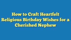 How to Craft Heartfelt Religious Birthday Wishes for a Cherished Nephew