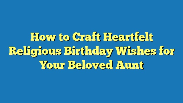 How to Craft Heartfelt Religious Birthday Wishes for Your Beloved Aunt