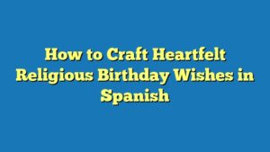 How to Craft Heartfelt Religious Birthday Wishes in Spanish