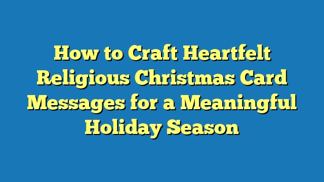 How to Craft Heartfelt Religious Christmas Card Messages for a Meaningful Holiday Season