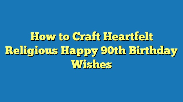 How to Craft Heartfelt Religious Happy 90th Birthday Wishes
