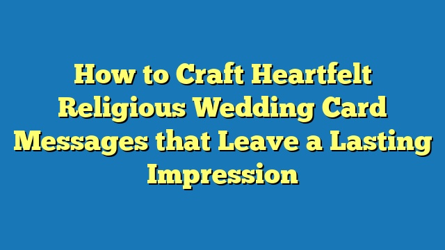 How to Craft Heartfelt Religious Wedding Card Messages that Leave a Lasting Impression